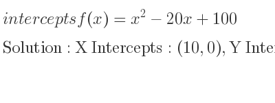 The intercepts of f(x)=x^2-20x+100 is X Intercepts: (10,0),Y Intercepts: (0,100)